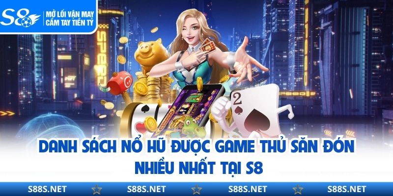 Danh sách nổ hũ được game thủ săn đón nhiều nhất tại S8